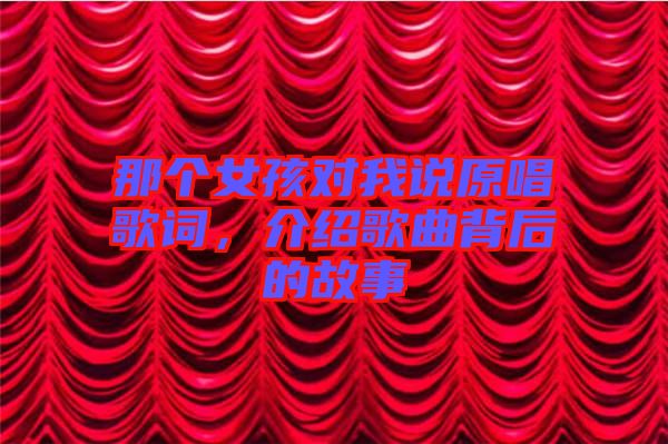 那個(gè)女孩對(duì)我說(shuō)原唱歌詞,介紹歌曲背后的故事