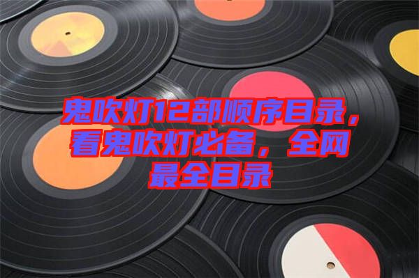 鬼吹燈12部順序目錄,看鬼吹燈必備,全網(wǎng)最全目錄