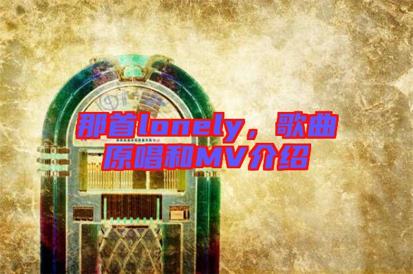 那首lonely,歌曲原唱和MV介紹