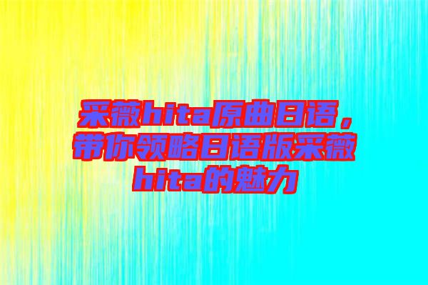 采薇hita原曲日語(yǔ),帶你領(lǐng)略日語(yǔ)版采薇hita的魅力