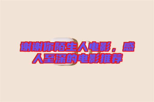 謝謝你陌生人電影,感人至深的電影推薦