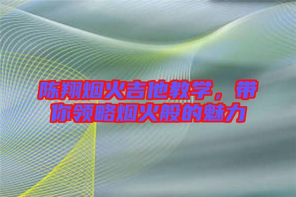 陳翔煙火吉他教學(xué),帶你領(lǐng)略煙火般的魅力