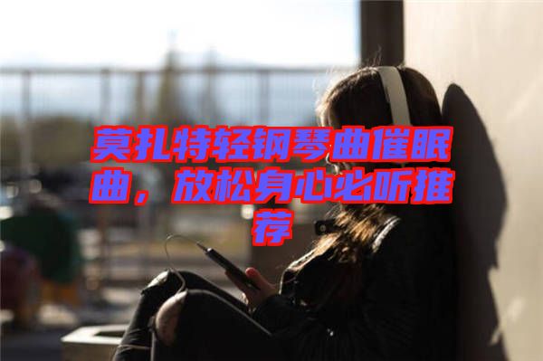莫扎特輕鋼琴曲催眠曲,放松身心必聽推薦
