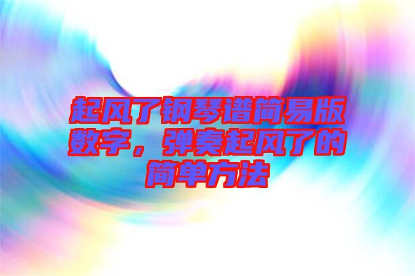 起風了鋼琴譜簡易版數字,彈奏起風了的簡單方法