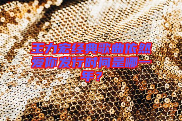 王力宏經(jīng)典歌曲依然愛你發(fā)行時間是哪一年？