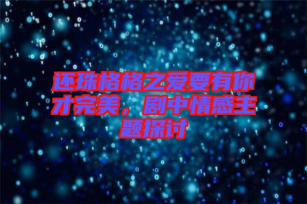 還珠格格之愛要有你才完美,劇中情感主題探討