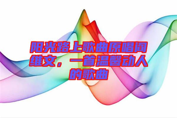 陽光路上歌曲原唱閻維文,一首溫馨動人的歌曲