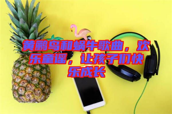 黃鸝鳥和蝸牛歌曲,歡樂童謠,讓孩子們快樂成長