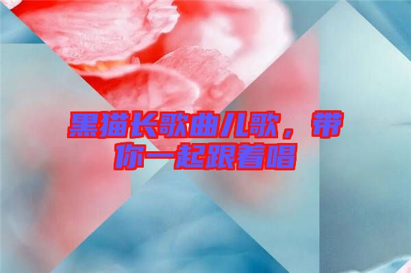 黑貓長歌曲兒歌,帶你一起跟著唱