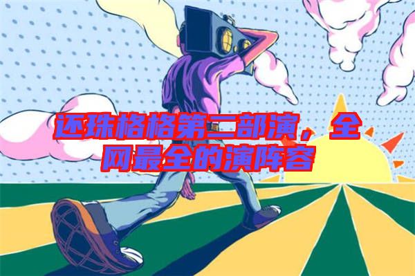 還珠格格第二部演，全網(wǎng)最全的演陣容