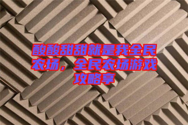 酸酸甜甜就是我全民農(nóng)場,全民農(nóng)場游戲攻略享