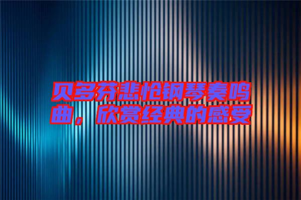 貝多芬悲愴鋼琴奏鳴曲，欣賞經典的感受