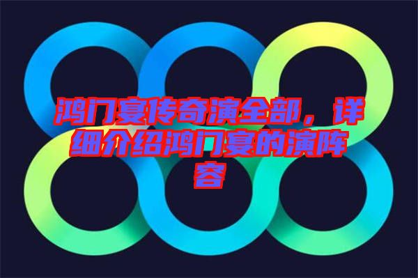 鴻門(mén)宴傳奇演全部,詳細(xì)介紹鴻門(mén)宴的演陣容