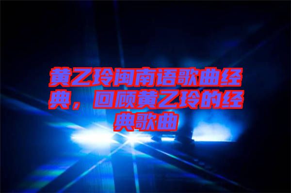 黃乙玲閩南語(yǔ)歌曲經(jīng)典,回顧黃乙玲的經(jīng)典歌曲