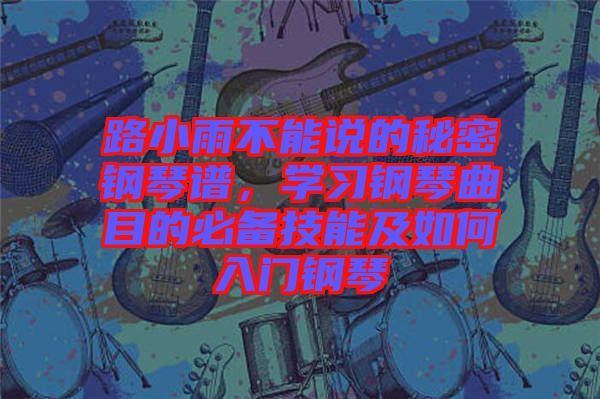 路小雨不能說的秘密鋼琴譜，學習鋼琴曲目的必備技能及如何入門鋼琴