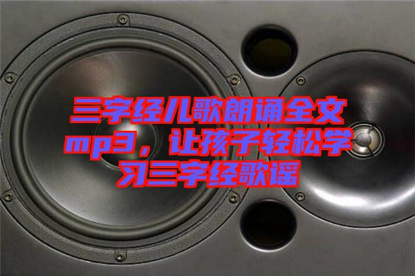 三字經(jīng)兒歌朗誦全文mp3,讓孩子輕松學(xué)習(xí)三字經(jīng)歌謠