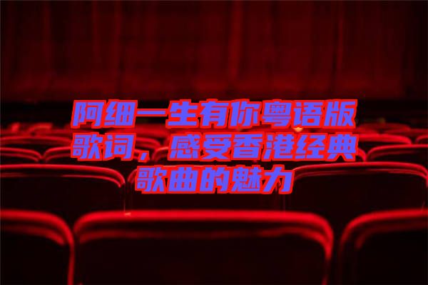 阿細一生有你粵語版歌詞,感受香港經典歌曲的魅力
