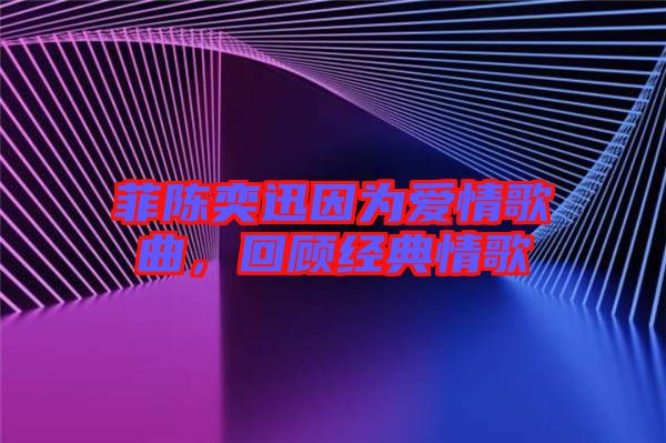 菲陳奕迅因?yàn)閻矍楦枨仡櫧?jīng)典情歌