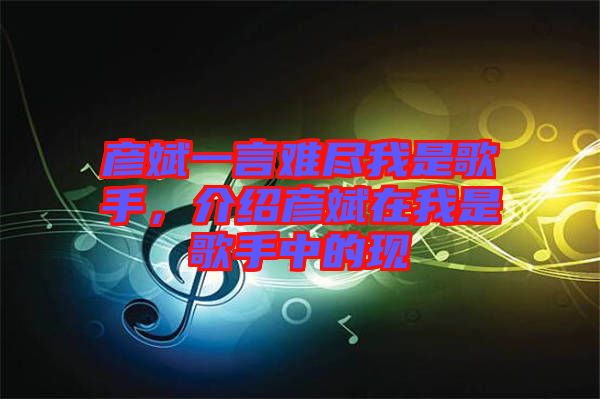 彥斌一言難盡我是歌手,介紹彥斌在我是歌手中的現