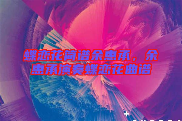 蝶戀花簡譜余惠承,余惠承演奏蝶戀花曲譜