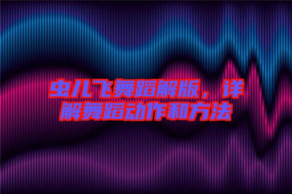 蟲兒飛舞蹈解版,詳解舞蹈動作和方法