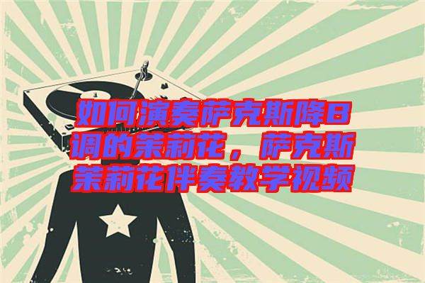 如何演奏薩克斯降B調(diào)的茉莉花,薩克斯茉莉花伴奏教學(xué)視頻