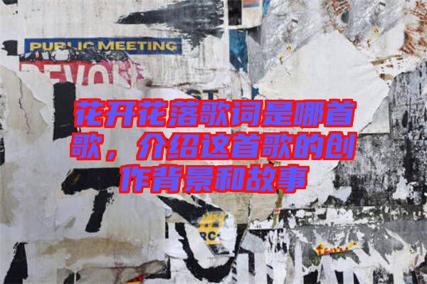 花開花落歌詞是哪首歌,介紹這首歌的創作背景和故事