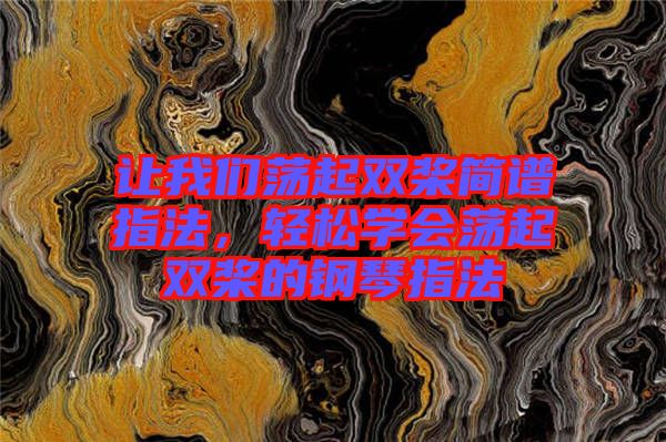 讓我們蕩起雙槳簡譜指法,輕松學(xué)會蕩起雙槳的鋼琴指法