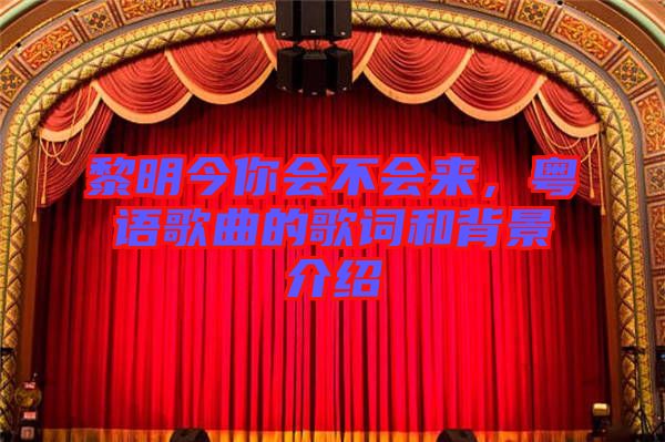 黎明今你會(huì)不會(huì)來(lái),粵語(yǔ)歌曲的歌詞和背景介紹