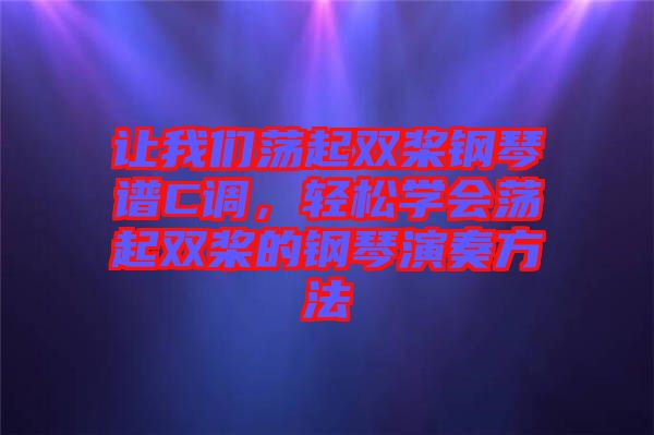 讓我們蕩起雙槳鋼琴譜C調,輕松學會蕩起雙槳的鋼琴演奏方法