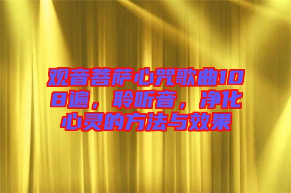 觀音菩薩心咒歌曲108遍,聆聽音,凈化心靈的方法與效果