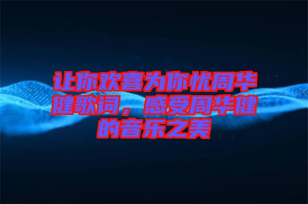 讓你歡喜為你憂周華健歌詞，感受周華健的音樂之美