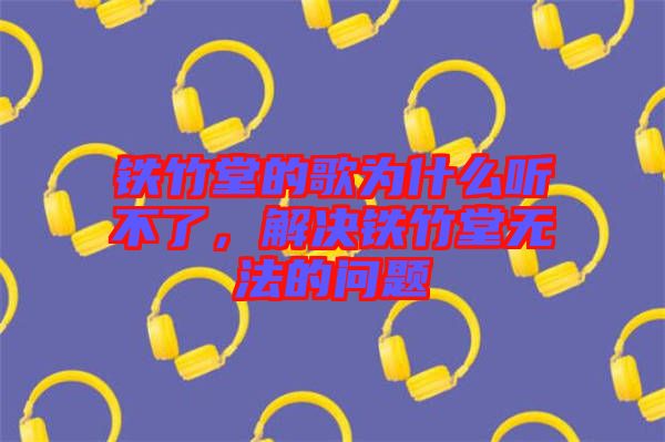 鐵竹堂的歌為什么聽不了,解決鐵竹堂無法的問題