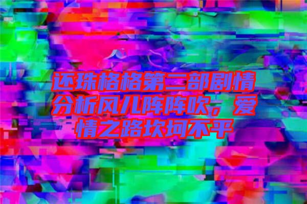 還珠格格第二部劇情分析風兒陣陣吹,愛情之路坎坷不平