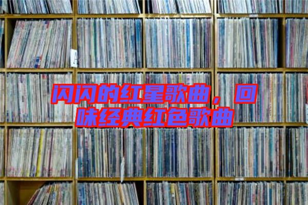 閃閃的紅星歌曲，回味經(jīng)典紅色歌曲