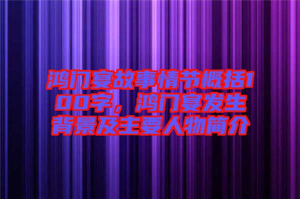 鴻門宴故事情節概括100字，鴻門宴發生背景及主要人物簡介