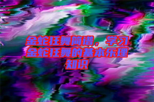 金蛇狂舞簡譜,學(xué)習(xí)金蛇狂舞的基本樂理知識