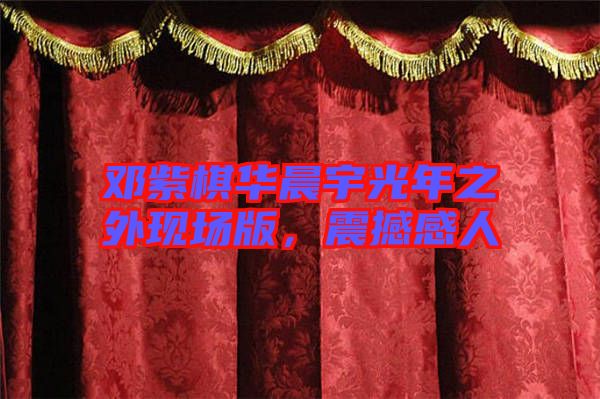 鄧紫棋華晨宇光年之外現場版,震撼感人