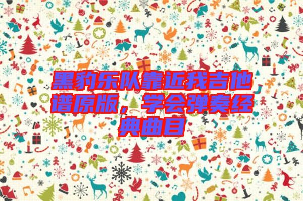 黑豹樂隊靠近我吉他譜原版,學(xué)會彈奏經(jīng)典曲目