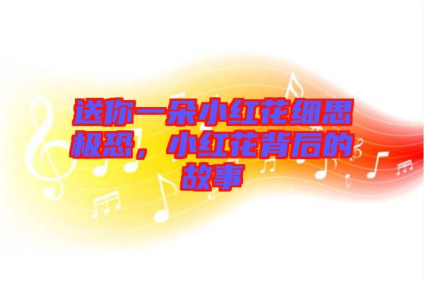 送你一朵小紅花細思極恐，小紅花背后的故事