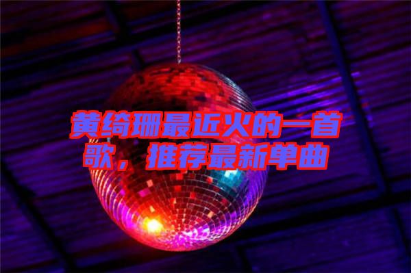 黃綺珊最近火的一首歌,推薦最新單曲