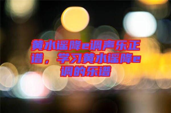 黃水謠降e調聲樂正譜,學習黃水謠降e調的樂譜