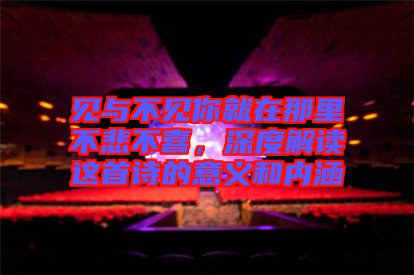 見與不見你就在那里不悲不喜，深度解讀這首詩的意義和內涵
