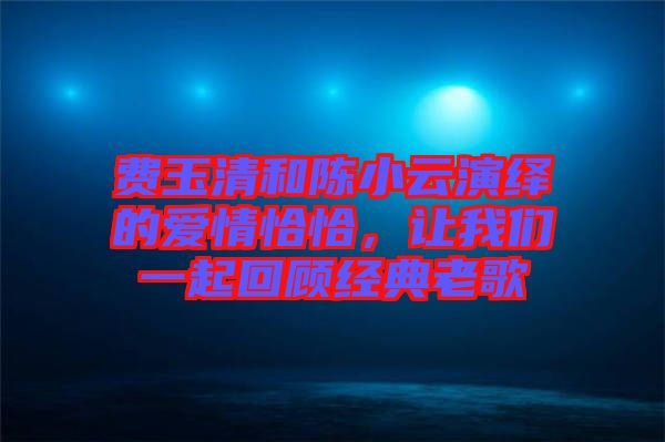 費玉清和陳小云演繹的愛情恰恰,讓我們一起回顧經典老歌