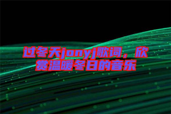 過冬天jonyj歌詞，欣賞溫暖冬日的音樂