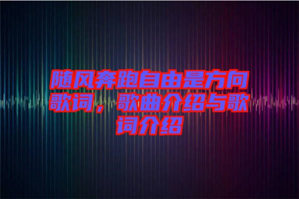 隨風(fēng)奔跑自由是方向歌詞,歌曲介紹與歌詞介紹