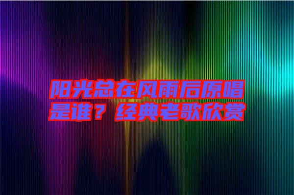 陽光總在風雨后原唱是誰?經典老歌欣賞