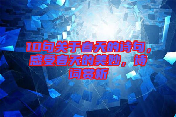 10句關(guān)于春天的詩句,感受春天的美妙,詩詞賞析