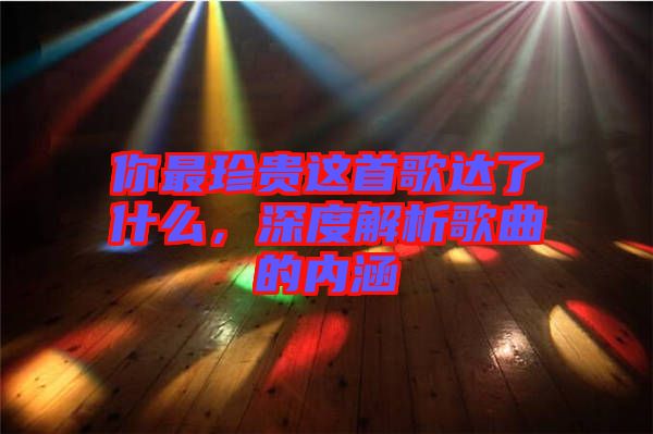你最珍貴這首歌達了什么,深度解析歌曲的內涵