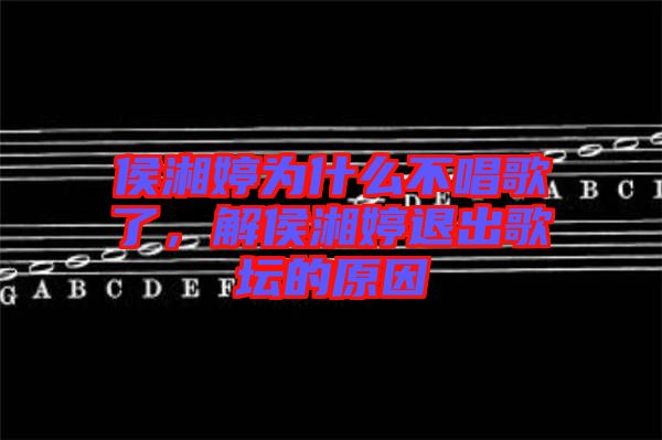 侯湘婷為什么不唱歌了，解侯湘婷退出歌壇的原因